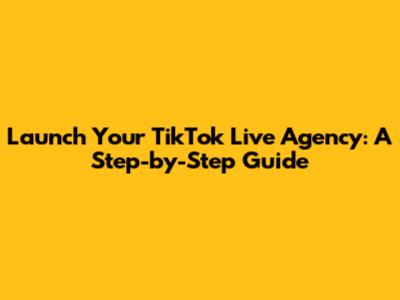 Launch Your TikTok Live Agency: A Step-by-Step Guide