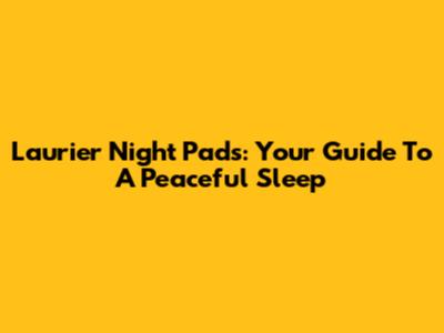 Laurier Night Pads: Your Guide To A Peaceful Sleep