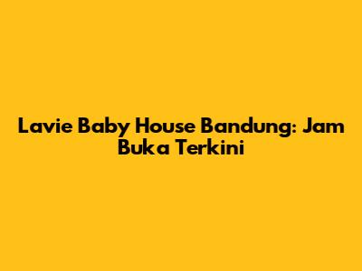Lavie Baby House Bandung: Jam Buka Terkini
