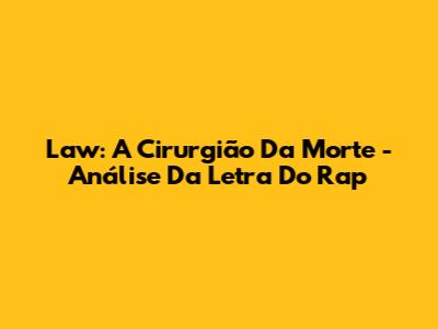 Law: A Cirurgião Da Morte - Análise Da Letra Do Rap