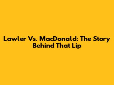 Lawler Vs. MacDonald: The Story Behind *That* Lip