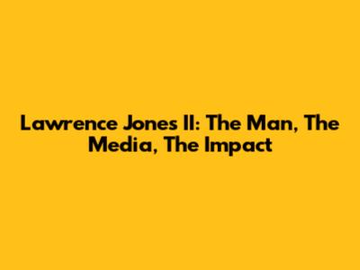 Lawrence Jones II: The Man, The Media, The Impact