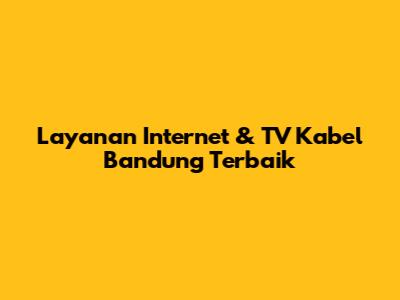 Layanan Internet & TV Kabel Bandung Terbaik
