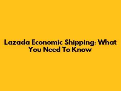 Lazada Economic Shipping: What You Need To Know