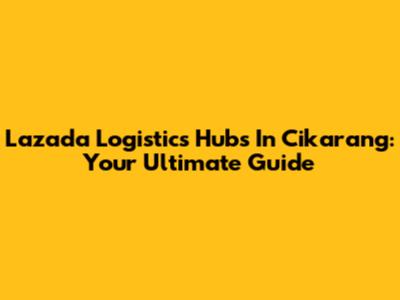 Lazada Logistics Hubs In Cikarang: Your Ultimate Guide