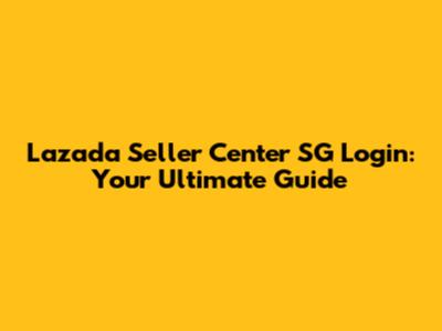 Lazada Seller Center SG Login: Your Ultimate Guide