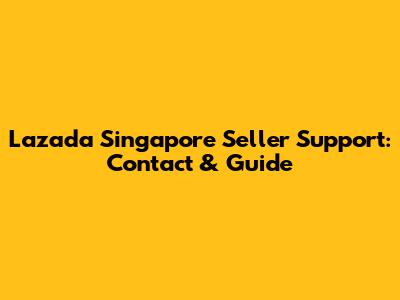 Lazada Singapore Seller Support: Contact & Guide