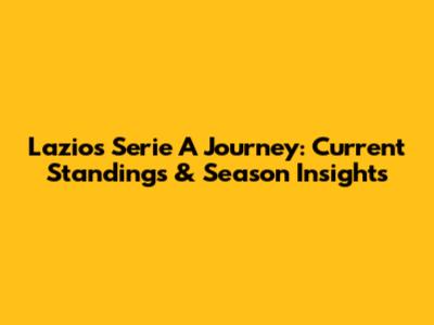 Lazio's Serie A Journey: Current Standings & Season Insights