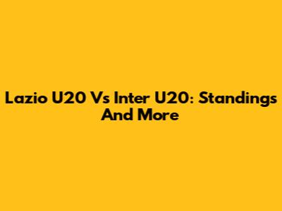 Lazio U20 Vs Inter U20: Standings And More