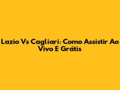Lazio Vs Cagliari: Como Assistir Ao Vivo E Grátis