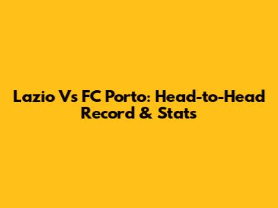 Lazio Vs FC Porto: Head-to-Head Record & Stats