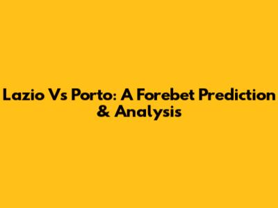 Lazio Vs Porto: A Forebet Prediction & Analysis