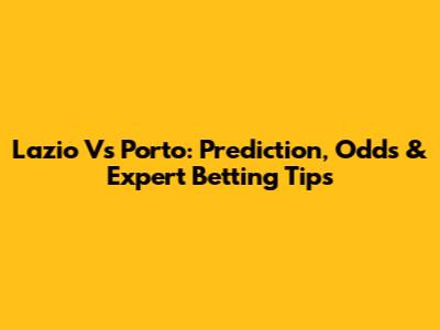Lazio Vs Porto: Prediction, Odds & Expert Betting Tips