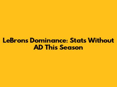 LeBron's Dominance: Stats Without AD This Season