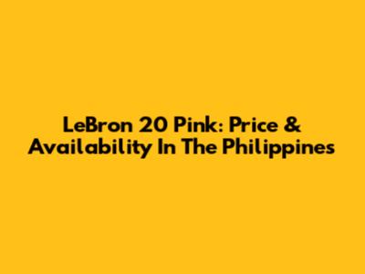 LeBron 20 Pink: Price & Availability In The Philippines