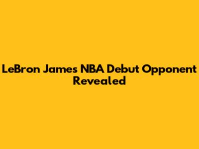 LeBron James' NBA Debut Opponent Revealed