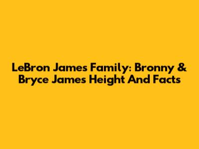 LeBron James Family: Bronny & Bryce James Height And Facts