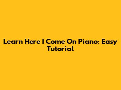Learn "Here I Come" On Piano: Easy Tutorial