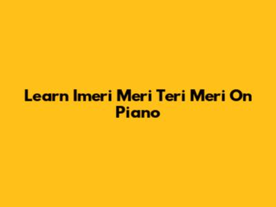 Learn 'Imeri Meri Teri Meri' On Piano