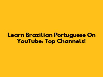 Learn Brazilian Portuguese On YouTube: Top Channels!