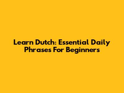 Learn Dutch: Essential Daily Phrases For Beginners