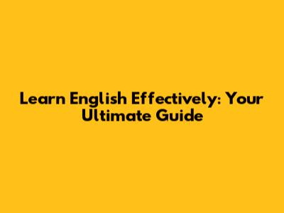 Learn English Effectively: Your Ultimate Guide