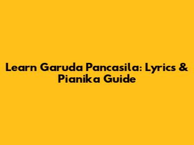 Learn Garuda Pancasila: Lyrics & Pianika Guide