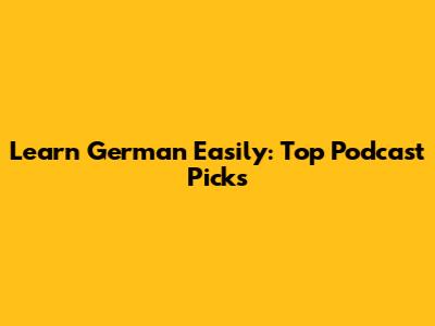 Learn German Easily: Top Podcast Picks