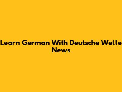 Learn German With Deutsche Welle News