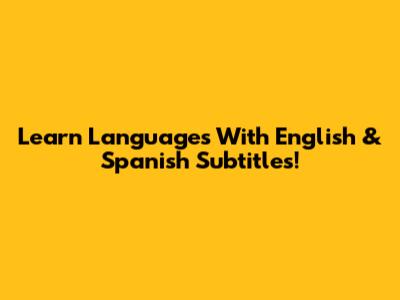 Learn Languages With English & Spanish Subtitles!