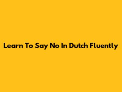 Learn To Say 'No' In Dutch Fluently