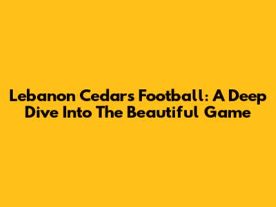 Lebanon Cedars Football: A Deep Dive Into The Beautiful Game