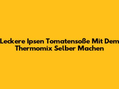 Leckere Ipsen Tomatensoße Mit Dem Thermomix Selber Machen