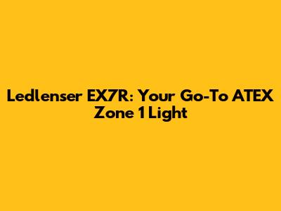Ledlenser EX7R: Your Go-To ATEX Zone 1 Light