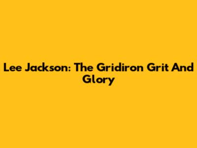Lee Jackson: The Gridiron Grit And Glory