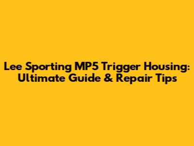 Lee Sporting MP5 Trigger Housing: Ultimate Guide & Repair Tips