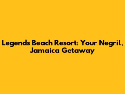 Legends Beach Resort: Your Negril, Jamaica Getaway