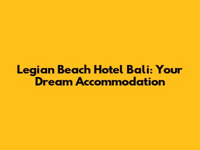 Legian Beach Hotel Bali: Your Dream Accommodation