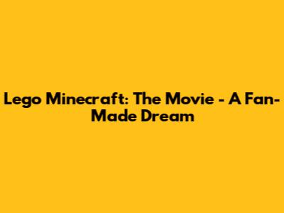 Lego Minecraft: The Movie - A Fan-Made Dream