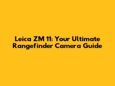 Leica ZM 11: Your Ultimate Rangefinder Camera Guide