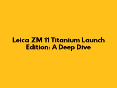 Leica ZM 11 Titanium Launch Edition: A Deep Dive