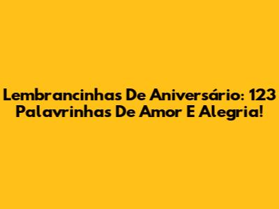 Lembrancinhas De Aniversário: 123 Palavrinhas De Amor E Alegria!