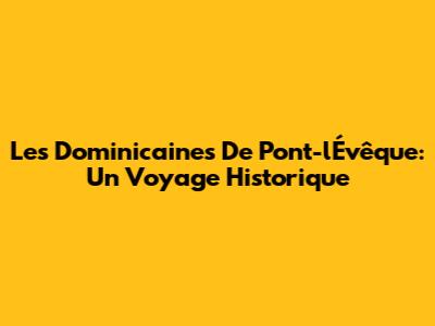 Les Dominicaines De Pont-l'Évêque: Un Voyage Historique