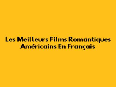Les Meilleurs Films Romantiques Américains En Français