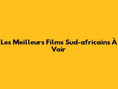 Les Meilleurs Films Sud-africains À Voir