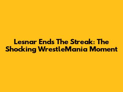 Lesnar Ends The Streak: The Shocking WrestleMania Moment
