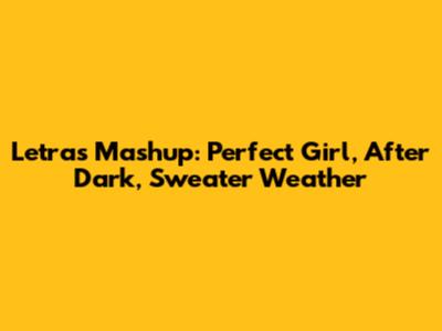 Letras' Mashup: Perfect Girl, After Dark, Sweater Weather