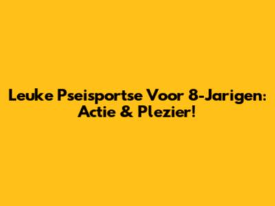 Leuke Pseisportse Voor 8-Jarigen: Actie & Plezier!