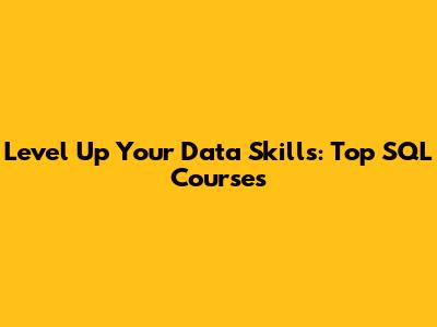 Level Up Your Data Skills: Top SQL Courses