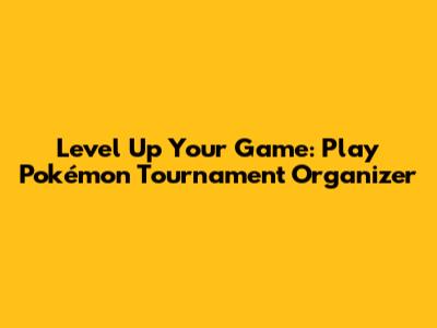 Level Up Your Game: Play Pokémon Tournament Organizer
